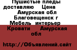 Пушистые пледы ,доставляю. › Цена ­ 1 500 - Амурская обл., Благовещенск г. Мебель, интерьер » Кровати   . Амурская обл.